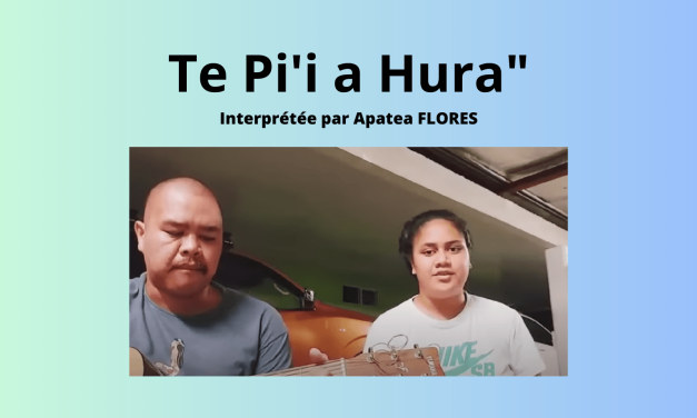 « Te Pi&rsquo;i a Hura » interprétée par Apatea FLORES + paroles